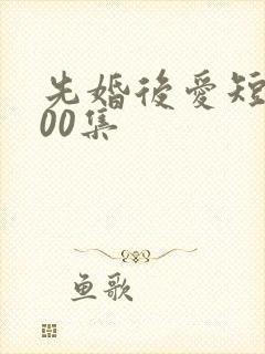 先婚后爱短剧100集