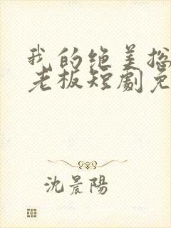 我的绝美总裁女老板短剧免费观看