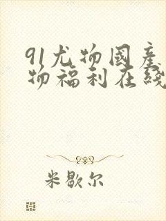 91尤物国产尤物福利在线