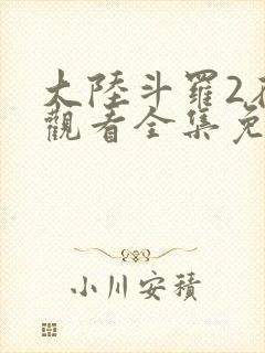 大陆斗罗2在线观看全集免费高清动漫