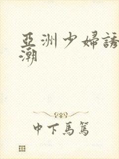 亚洲少妇诱惑高潮