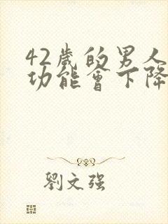 42岁的男人性功能会下降么