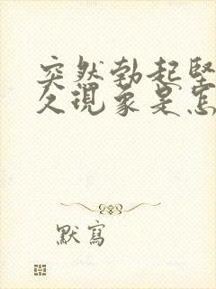 突然勃起坚而不久现象是怎么回事