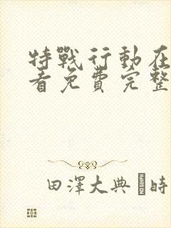 特战行动在线观看免费完整版高清电视剧