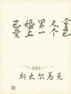 已婚男人会不会爱上一个已婚女人