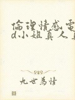 伦理情感电影hd小姐真人真事在线观看