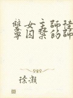 双女主师徒把师尊囚禁的师尊装死后