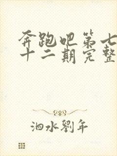 奔跑吧第七季第十二期完整版