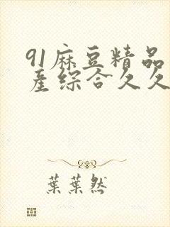 91麻豆精品国产综合久久久 简介