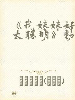 《我妹妹好像不太聪明》动漫