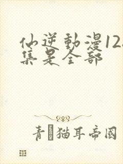 仙逆动漫128集是全部