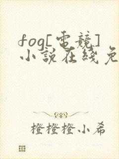 fog[电竞]小说在线免费阅读完整版