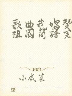 歌曲我唱赞歌献祖国简谱完整版