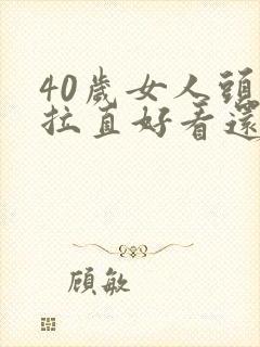 40岁女人头发拉直好看还是烫好看