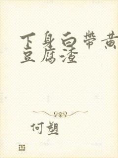 下身白带黄绿色豆腐渣