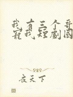 我有三个哥哥超宠我短剧国语