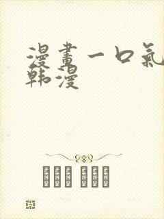 漫画一口气看完韩漫