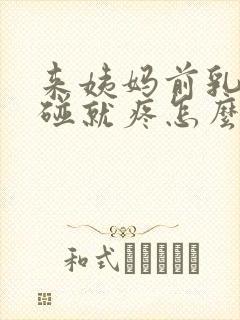 来姨妈前乳房一碰就疼怎么回事