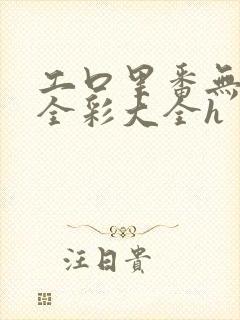 工口里番无遮挡全彩大全h