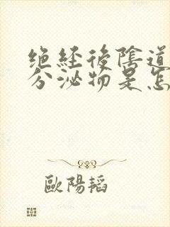 绝经后阴道还有分泌物是怎么回事