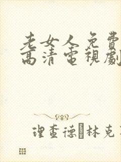 老女人免费观看高清电视剧大全观看