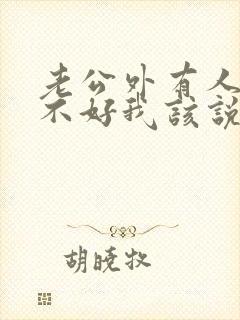 老公外有人心情不好我该说点啥