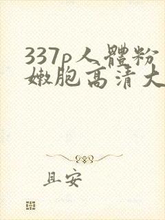 337p人体粉嫩胞高清大图美女被网站大