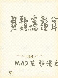 日韩电影公公与儿媳伦理片在线播放