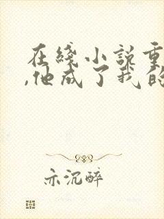 在线小说重生后,他成了我的白月光