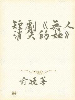 短剧《无人区之消失的她》