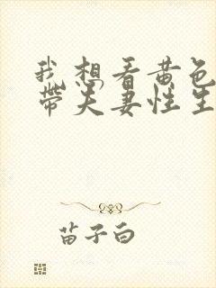 我想看黄色一级带夫妻性生活片