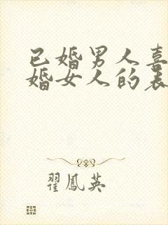 已婚男人喜欢已婚女人的表现