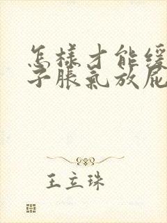 怎样才能缓解肚子胀气放屁