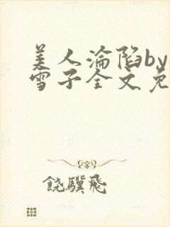 美人沦陷by千雪子全文免费阅读