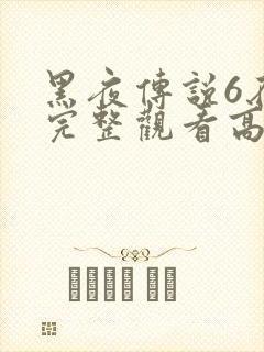 黑夜传说6在线完整观看高清国语