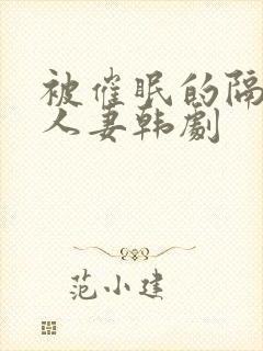 被催眠的隔壁的人妻韩剧