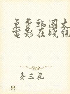 免费韩国大尺度电影在线观看