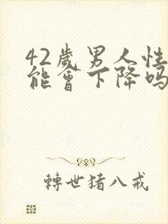 42岁男人性功能会下降吗