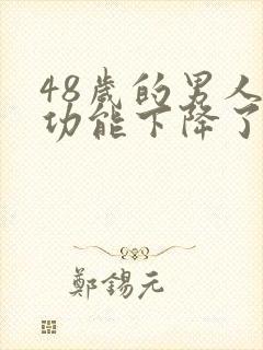 48岁的男人性功能下降了正常吗