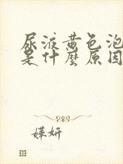 尿液黄色泡沫多是什么原因啊封面