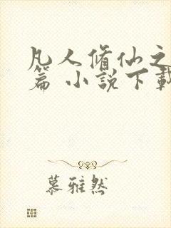 凡人修仙之仙界篇 小说下载