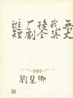 进厂后我无敌了短剧全集大结局