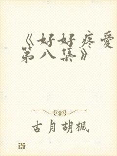 《好好疼爱里面第八集》