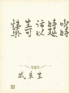 性生活时吃什么药可以延时