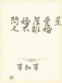 闪婚厚爱叶家男人不离婚