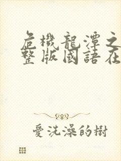 危机龙潭之战完整版国语在线观看