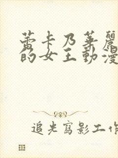 蕾卡乃华丽且我的女王动漫