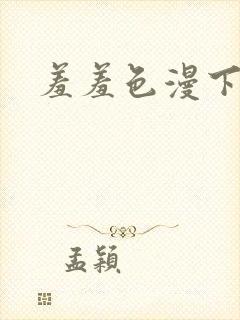 羞羞色漫下拉式