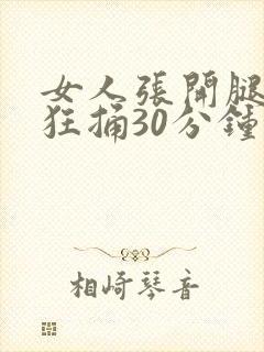 女人张开腿男人狂捅30分钟