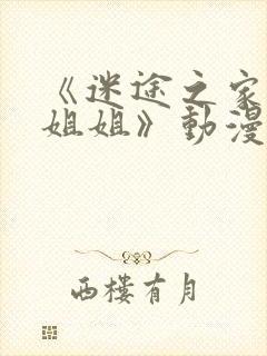 《迷途之家的大姐姐》动漫完整版